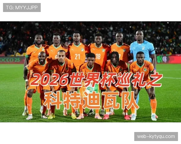 科特迪瓦队能否重返2026世界杯赛场?出线形势与阵容前景分析 科特迪瓦队能否重返2026世界杯赛场?出线形势与阵容前景分析